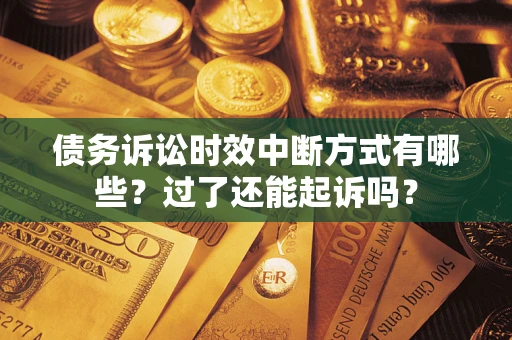 北京债务诉讼时效中断方式有哪些？过了还能起诉吗？