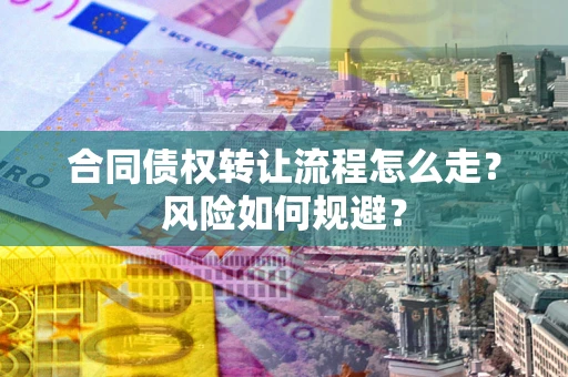 北京合同债权转让流程怎么走？风险如何规避？