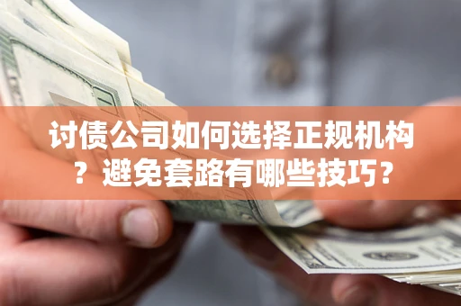 北京讨债公司如何选择正规机构？避免套路有哪些技巧？