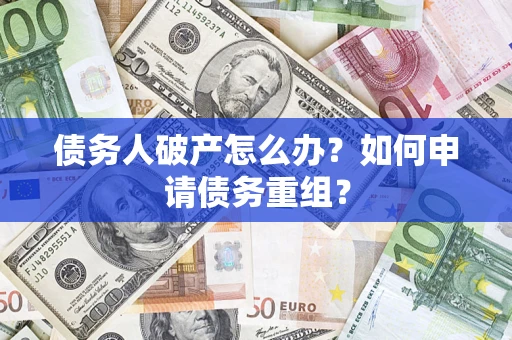 北京债务人破产怎么办？如何申请债务重组？