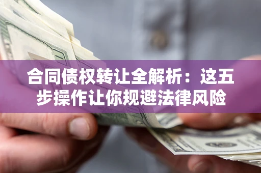 北京合同债权转让全解析：这五步操作让你规避法律风险