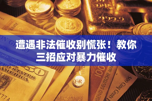 北京遭遇非法催收别慌张！教你三招应对暴力催收