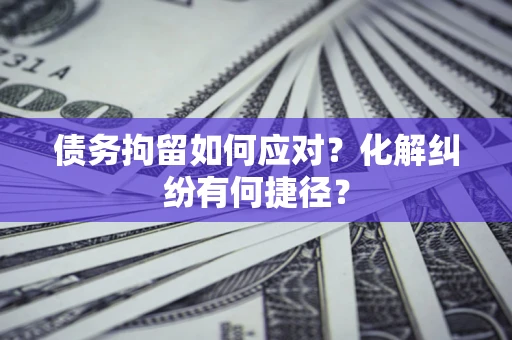 北京债务拘留如何应对？化解纠纷有何捷径？