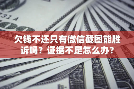北京欠钱不还只有微信截图能胜诉吗？证据不足怎么办？