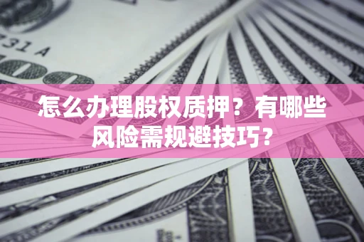 北京怎么办理股权质押？有哪些风险需规避技巧？