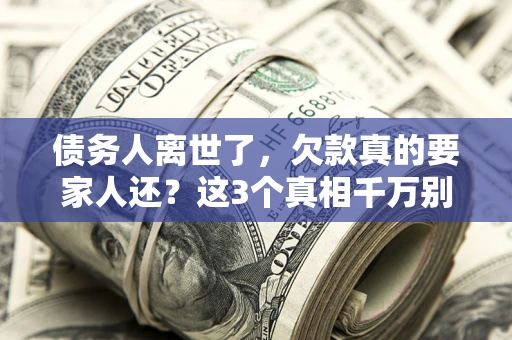 北京债务人离世了，欠款真的要家人还？这3个真相千万别弄错