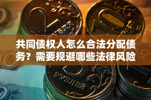北京共同债权人怎么合法分配债务？需要规避哪些法律风险？