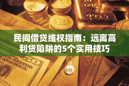 北京民间借贷维权指南：远离高利贷陷阱的5个实用技巧