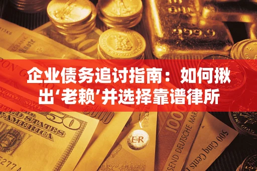 北京企业债务追讨指南：如何揪出‘老赖’并选择靠谱律所