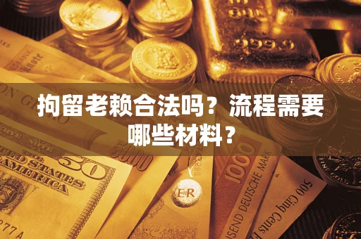 北京拘留老赖合法吗？流程需要哪些材料？