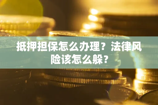 北京抵押担保怎么办理？法律风险该怎么躲？