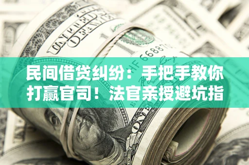 北京民间借贷纠纷：手把手教你打赢官司！法官亲授避坑指南