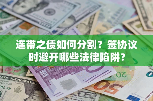 北京连带之债如何分割？签协议时避开哪些法律陷阱？