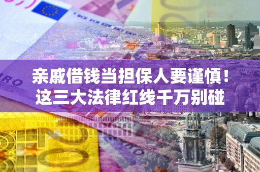 北京亲戚借钱当担保人要谨慎！这三大法律红线千万别碰