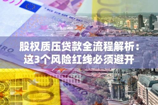 北京股权质压贷款全流程解析：这3个风险红线必须避开