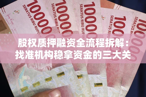 北京股权质押融资全流程拆解：找准机构稳拿资金的三大关键