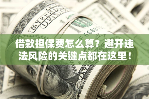 北京借款担保费怎么算？避开违法风险的关键点都在这里！