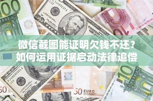 北京微信截图能证明欠钱不还？如何运用证据启动法律追偿程序？