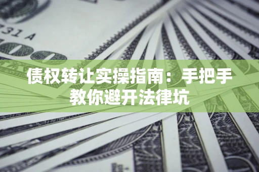 北京债权转让实操指南：手把手教你避开法律坑