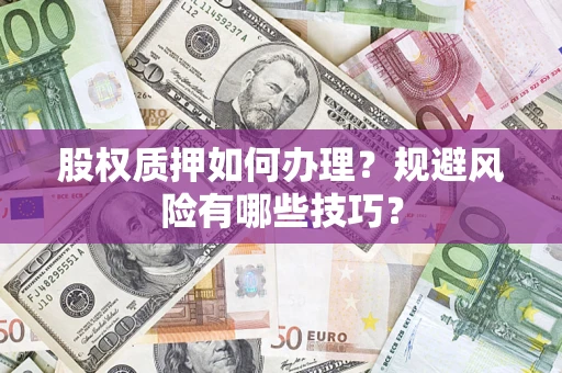北京股权质押如何办理？规避风险有哪些技巧？