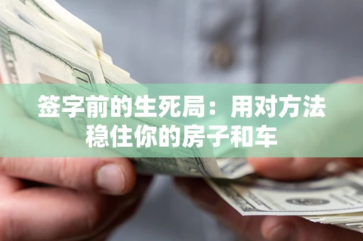 北京签字前的生死局：用对方法稳住你的房子和车