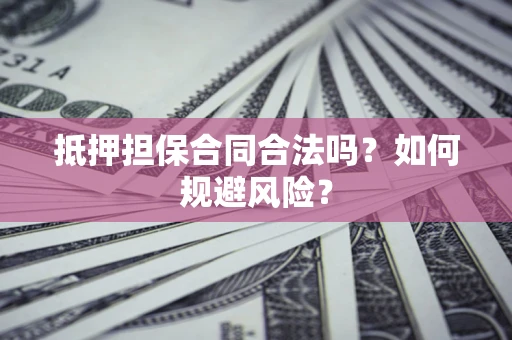 北京抵押担保合同合法吗？如何规避风险？