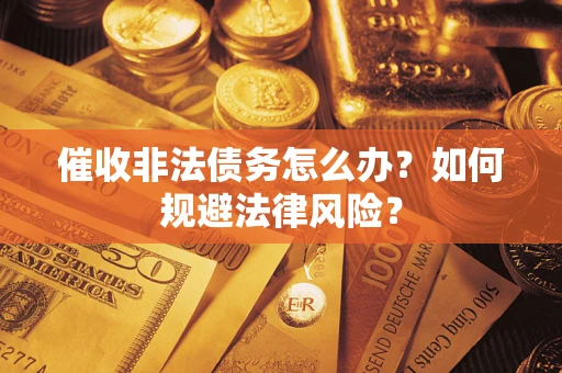 北京催收非法债务怎么办？如何规避法律风险？
