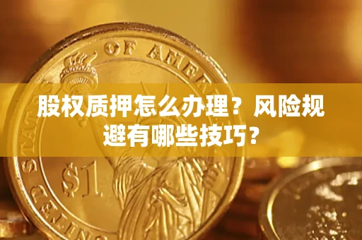 北京股权质押怎么办理？风险规避有哪些技巧？