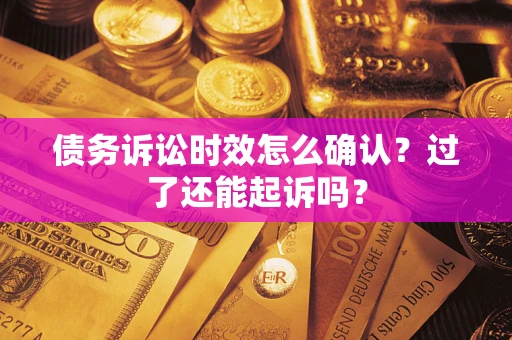 北京债务诉讼时效怎么确认？过了还能起诉吗？