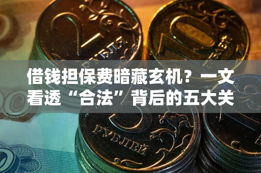 北京借钱担保费暗藏玄机？一文看透“合法”背后的五大关键陷阱