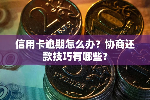 北京信用卡逾期怎么办？协商还款技巧有哪些？
