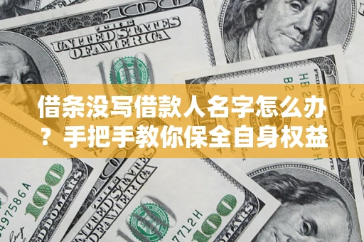 北京借条没写借款人名字怎么办？手把手教你保全自身权益