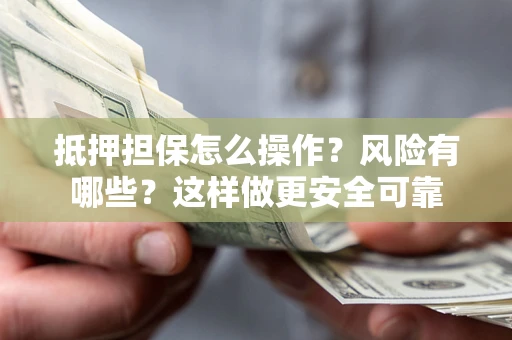 北京抵押担保怎么操作？风险有哪些？这样做更安全可靠