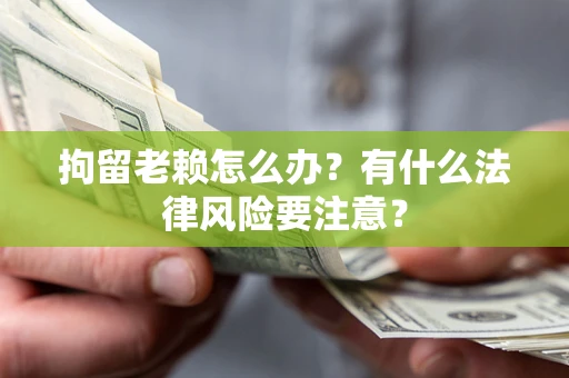 北京拘留老赖怎么办？有什么法律风险要注意？