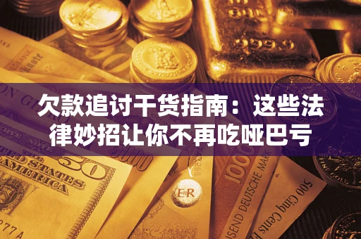 北京欠款追讨干货指南：这些法律妙招让你不再吃哑巴亏