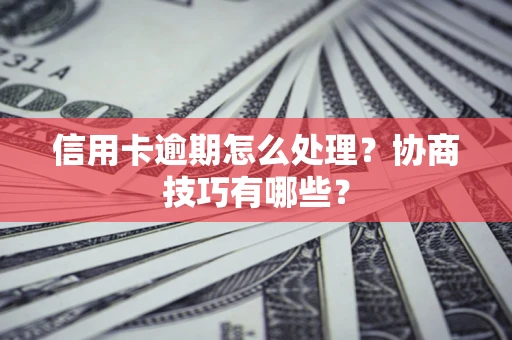 北京信用卡逾期怎么处理？协商技巧有哪些？
