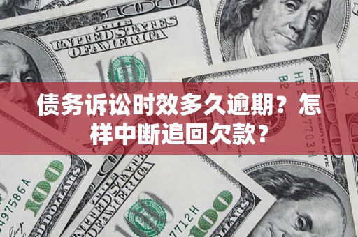 北京债务诉讼时效多久逾期？怎样中断追回欠款？