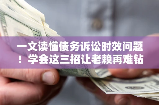 北京一文读懂债务诉讼时效问题！学会这三招让老赖再难钻空子