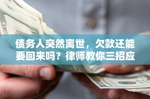 北京债务人突然离世，欠款还能要回来吗？律师教你三招应对