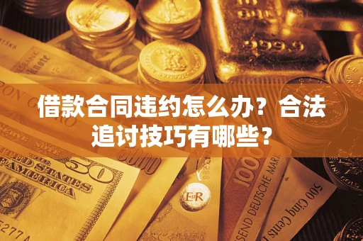 北京借款合同违约怎么办？合法追讨技巧有哪些？