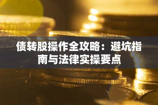 北京债转股操作全攻略：避坑指南与法律实操要点