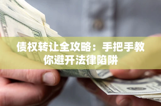 北京债权转让全攻略：手把手教你避开法律陷阱