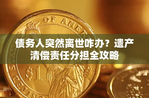 北京债务人突然离世咋办？遗产清偿责任分担全攻略
