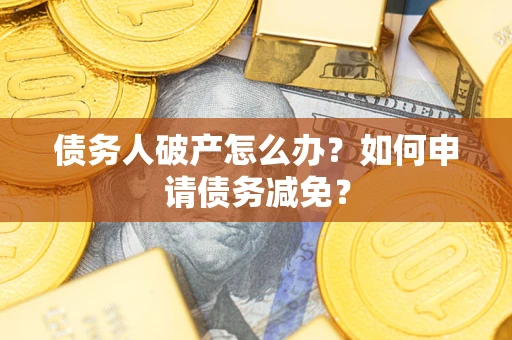 北京债务人破产怎么办？如何申请债务减免？