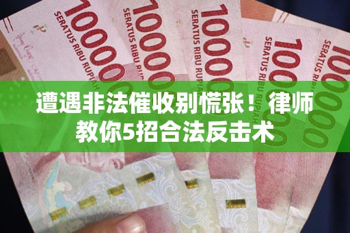 北京遭遇非法催收别慌张！律师教你5招合法反击术