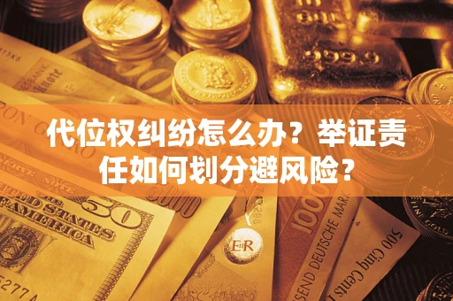 北京代位权纠纷怎么办？举证责任如何划分避风险？
