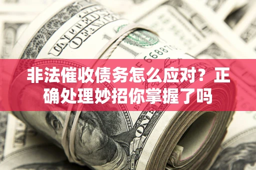 北京非法催收债务怎么应对？正确处理妙招你掌握了吗