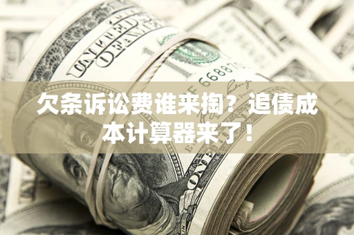 北京欠条诉讼费谁来掏？追债成本计算器来了！