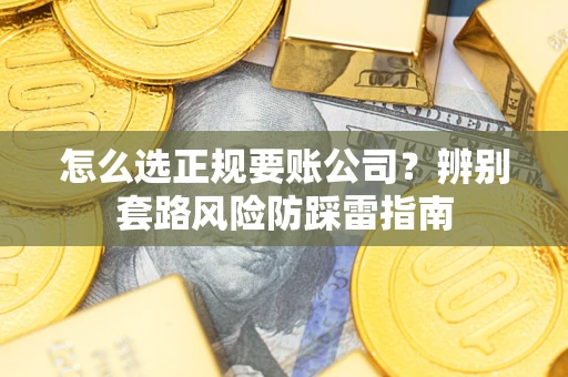 北京怎么选正规要账公司？辨别套路风险防踩雷指南