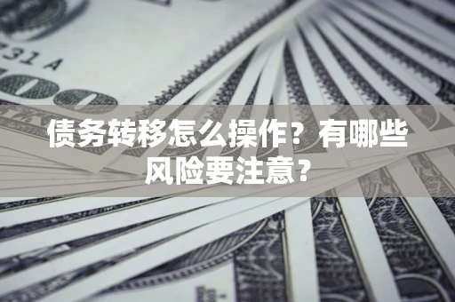 北京债务转移怎么操作？有哪些风险要注意？